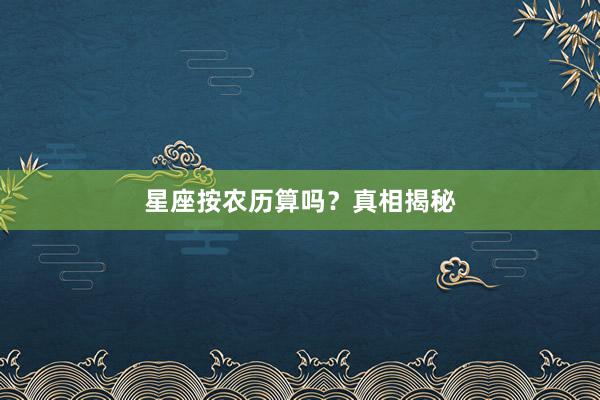 星座按农历算吗？真相揭秘