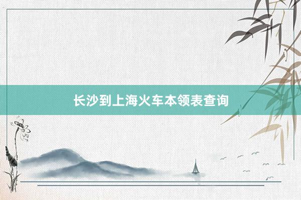 长沙到上海火车本领表查询