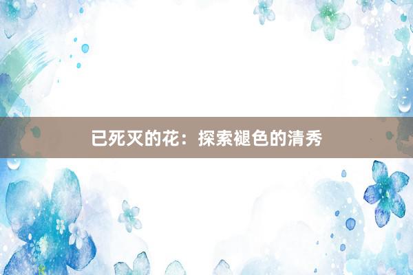 已死灭的花：探索褪色的清秀