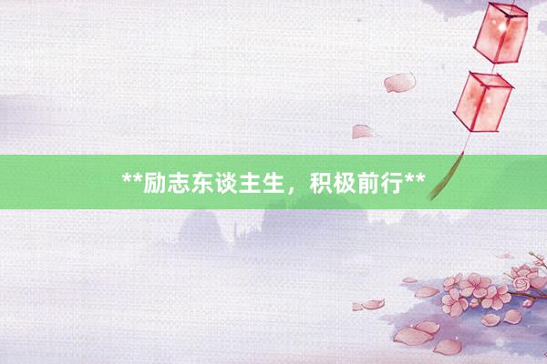 **励志东谈主生，积极前行**